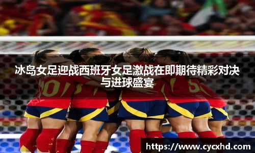yy易游冰岛女足迎战西班牙女足激战在即期待精彩对决与进球盛宴