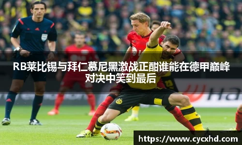 yy易游RB莱比锡与拜仁慕尼黑激战正酣谁能在德甲巅峰对决中笑到最后