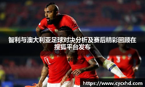 yy易游智利与澳大利亚足球对决分析及赛后精彩回顾在搜狐平台发布